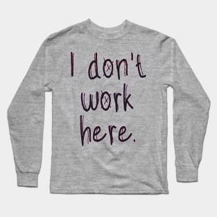 I Don't Work Here Long Sleeve T-Shirt